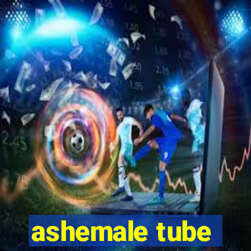 ashemale tube